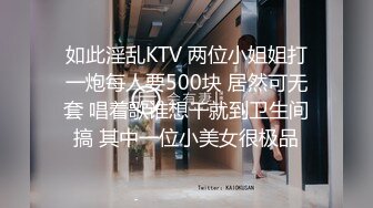 如此淫乱KTV 两位小姐姐打一炮每人要500块 居然可无套 唱着歌谁想干就到卫生间搞 其中一位小美女很极品