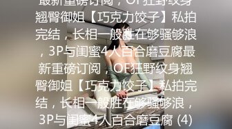 最新重磅订阅，OF狂野纹身翘臀御姐【巧克力饺子】私拍完结，长相一般胜在够骚够浪，3P与闺蜜4人百合磨豆腐最新重磅订阅，OF狂野纹身翘臀御姐【巧克力饺子】私拍完结，长相一般胜在够骚够浪，3P与闺蜜4人百合磨豆腐 (4)