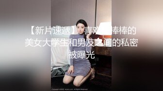 【新片速遞】  喜欢吃棒棒的美女大学生和男友之间的私密被曝光