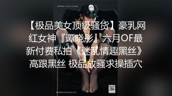 【极品美女顶级骚货】豪乳网红女神『谭晓彤』六月OF最新付费私拍《迷乱情趣黑丝》高跟黑丝 极品放骚求操插穴