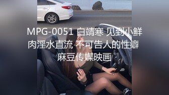 MPG-0051 白靖寒 见到小鲜肉淫水直流 不可告人的性癖 麻豆传媒映画