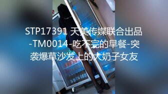 STP17391 天美传媒联合出品-TM0014-吃不完的早餐-突袭爆草沙发上的大奶子女友