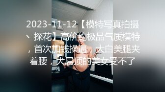 2023-11-12【模特写真拍摄丶探花】高价约极品气质模特，首次加钱操逼，大白美腿夹着腰，大屌顶的美女受不了