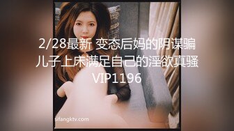 2/28最新 变态后妈的阴谋骗儿子上床满足自己的淫欲真骚VIP1196