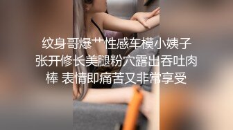  纹身哥爆艹性感车模小姨子 张开修长美腿粉穴露出吞吐肉棒 表情即痛苦又非常享受