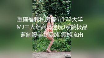 重磅福利私房售价176大洋❤MJ三人组高清迷玩J察院极品蓝制服美女后续 震撼流出