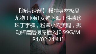 【新片速遞】 模特身材极品尤物！网红女神下海！性感珍珠丁字裤，粉嫩小穴美腿，振动棒磨蹭假屌插入[0.99G/MP4/02:24:41]