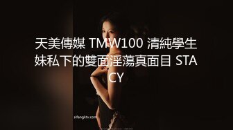 天美傳媒 TMW100 清純學生妹私下的雙面淫蕩真面目 STACY