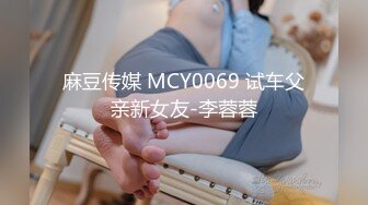 麻豆传媒 MCY0069 试车父亲新女友-李蓉蓉