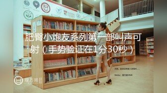 【周末重磅❤️极品萝莉】酒店开房玩操包养极品美臀娇嫩小学妹 首度开发爆菊 开门口爆吞精