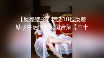 【反差婊子】精选10位反差婊子生活淫乱视图合集【三十三】