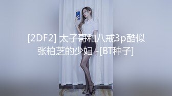 [2DF2] 太子哥和八戒3p酷似张柏芝的少妇 -[BT种子]