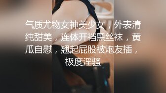 气质尤物女神美少女，外表清纯甜美，连体开裆黑丝袜，黄瓜自慰，翘起屁股被炮友插，极度淫骚