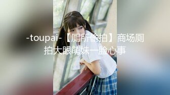 东莞小太妹- 甜美型、在家里没男朋友，自慰发给我看，骚死啦这学生！