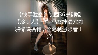 【快手泄密】陕西36岁御姐【冷美人】一字马女神漏穴啪啪稀缺福利，淫荡刺激必看！ (2)