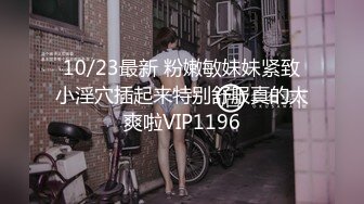 10/23最新 粉嫩敏妹妹紧致小淫穴插起来特别舒服真的太爽啦VIP1196