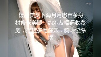  极品美女下海月月嗷苗条身材修长美腿，约炮友操逼收费房，揉搓多毛骚穴，骑乘位爆操