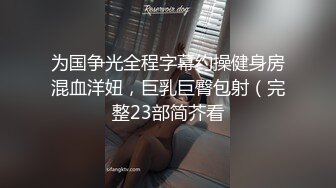 为国争光全程字幕约操健身房混血洋妞，巨乳巨臀包射（完整23部简芥看