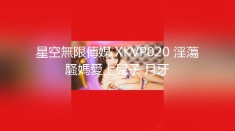 星空無限傳媒 XKVP020 淫蕩騷媽愛上兒子 月牙