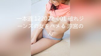 一本道 122022_001 破れジーンズの女をハメる 涼宮のん