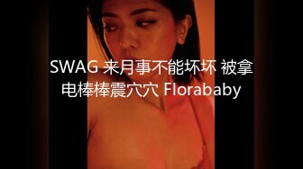 SWAG 来月事不能坏坏 被拿电棒棒震穴穴 Florababy