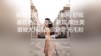 高清近距离欣赏 舒服吗 舒服 喜欢老公操你吗 喜欢 黑丝美眉被大吊操的很舒坦 无毛粉鲍鱼