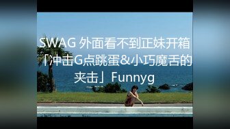 SWAG 外面看不到正妹开箱「冲击G点跳蛋&小巧魔舌的夹击」Funnyg