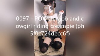 0097 - POV blowjob and cowgirl riding creampie (ph5f0c724decc6f)