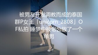 ✨被男友开发调教而成的泰国群P女王「unicorn_2808」OF私拍 睡梦中被老公放了一个单男