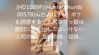 (HD1080P)(Hunter)(huntb00578)んだよね？w」ボクを誘惑するデカ尻ロリっ娘は絶対に手を出してはいけない上司の娘、友達の妹、従妹…。イタズラ