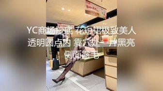 YC商场抄底 花短裙极致美人透明圆点内 靠穴处一片黑亮侧面露毛