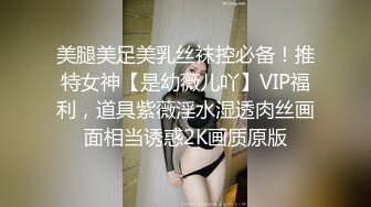 美腿美足美乳丝袜控必备！推特女神【是幼薇儿吖】VIP福利，道具紫薇淫水湿透肉丝画面相当诱惑2K画质原版