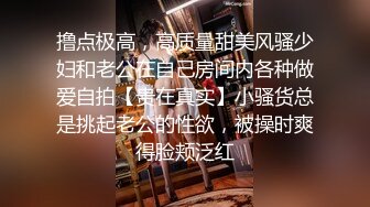 撸点极高，高质量甜美风骚少妇和老公在自己房间内各种做爱自拍【贵在真实】小骚货总是挑起老公的性欲，被操时爽得脸颊泛红