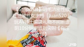 【Stripchat】阴毛浓密性欲旺盛黑丝女主播「Juan520」玩AV棒土豪送礼物不间断虐阴10分钟潮喷到尖叫【自压水印】