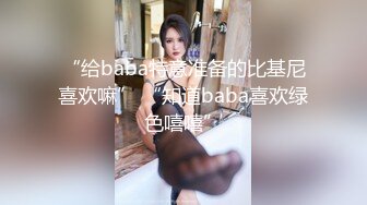 “给baba特意准备的比基尼喜欢嘛” “知道baba喜欢绿色嘻嘻”