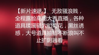 【新片速遞 】  无敌骚浪贱，全程露脸高能大秀直播，各种道具蹂躏骚穴和菊花，黑丝诱惑，大号道具抽插不断浪叫不止扩阴器看