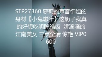 STP27360 萝莉的声音御姐的身材【小兔崽汁】这奶子我真的好想吃明眸皓齿  娇滴滴的江南美女 三点全漏 惊艳 VIP0600