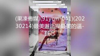 (果凍傳媒)(91ycm-041)(20230214)最美邂逅操最美的逼-佳芯