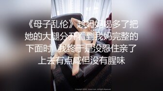 《母子乱伦》趁妈妈喝多了把她的大腿分开看到我妈完整的下面时⭐我终于是没忍住亲了上去有点咸但没有腥味