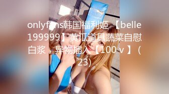 onlyfans韩国福利姬 【belle199999】黄瓜道具蔬菜自慰白浆，异物插入【100 v 】 (23)