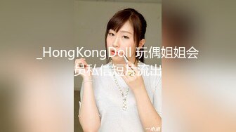 _HongKongDoll 玩偶姐姐会员私信短片流出