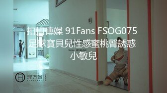 扣扣傳媒 91Fans FSOG075 足球寶貝兒性感蜜桃臀誘惑 小敏兒