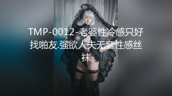 TMP-0012-老婆性冷感只好找啪友.强欲人夫无套性感丝袜