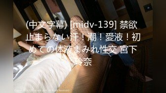 (中文字幕) [midv-139] 禁欲 止まらない汗！潮！愛液！初めての体液まみれ性交 宮下玲奈