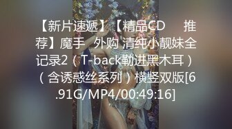 【新片速遞】【精品CD❤️推荐】魔手☛外购 清纯小靓妹全记录2（T-back勒进黑木耳）（含诱惑丝系列）横竖双版[6.91G/MP4/00:49:16]