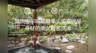 猥琐房东暗藏摄像头偷窥极品身材的美女租客洗澡