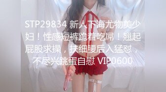 STP29834 新人下海尤物美少妇！性感短裤跪着吃屌！翘起屁股求操，扶细腰后入猛怼，不尽兴跳蛋自慰 VIP0600