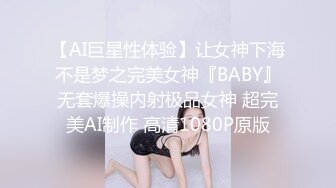 【AI巨星性体验】让女神下海不是梦之完美女神『BABY』无套爆操内射极品女神 超完美AI制作 高清1080P原版