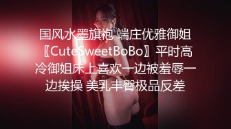 国风水墨旗袍 端庄优雅御姐〖CuteSweetBoBo〗平时高冷御姐床上喜欢一边被羞辱一边挨操 美乳丰臀极品反差