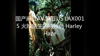 国产麻豆AV 麻豆US LAX0015 火辣医生的特效药 Harley Haze